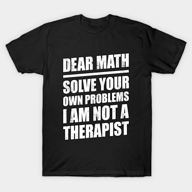 DEAR MATH SOLVE YOUR OWN PROBLEMS I AM NOT A THERAPIST T-Shirt by redhornet